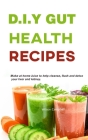 D.I.Y Gut Health Recipes: Make at Home Juices to Help Cleanse, Flush and Detox Your Liver, Kidney By Wilson Campbell Cover Image