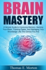 Brain Mastery: A Simple Guide to Improving Memory, Hacking Your Brain, Thinking By Thomas E. Morton Cover Image