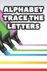 Alphabet Trace The Letters: Children's Handwriting Practice Pages, Traceable Letters, Words And Numbers Workbook By Karen L Cover Image
