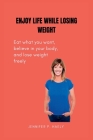 Enjoy Life While Losing Weight: Eat what you want, believe in your body, and lose weight freely By Jennifer P. Haely Cover Image