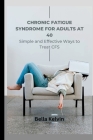 Chronic Fatigue Syndrome for Adults at 40: Simple and Effective Ways to Treat CFS By Bella Kelvin Cover Image