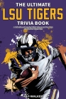 The Ultimate LSU Tigers Trivia Book: A Collection of Amazing Trivia Quizzes and Fun Facts for Die-Hard Tigers Fans! Cover Image