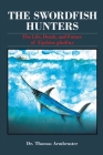 The Swordfish Hunters: The Life, Death, and Future of Xiphias Gladius By Thomas Armbruster, Catherine Armbruster (Cover Design by), Tony Troy (Other) Cover Image