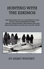 Hunting with Eskimos - The Unique Record of a Sportsman's Year Among the Northernmost Tribe - The Big Game Hunting, the Native Life, and the Battle fo Cover Image