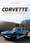 Corvette: The Rise of a Sports Car By Mark Eaton Cover Image