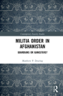 Militia Order in Afghanistan: Guardians or Gangsters? (Contemporary Security Studies) By Matthew P. Dearing Cover Image