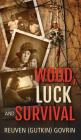 Wood, Luck & Survival: The Journey of a Father and his Son through the holocaust Horrors By Reuven (Gutkin) Govrin Cover Image