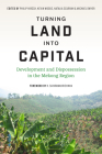 Turning Land into Capital: Development and Dispossession in the Mekong Region (Culture) By Philip Hirsch (Editor), Kevin Woods (Editor), Natalia Scurrah (Editor) Cover Image