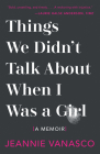 Things We Didn't Talk About When I Was a Girl: A Memoir By Jeannie Vanasco Cover Image