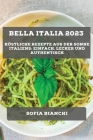 Bella Italia 2023: Köstliche Rezepte aus der Sonne Italiens: Einfach, Lecker und Authentisch Cover Image