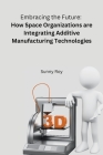 Embracing the Future: How Space Organizations are Integrating Additive Manufacturing Technologies Cover Image