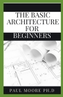 The Basic Architecture For Beginners By Paul Moore Ph. D. Cover Image