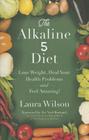 The Alkaline 5 Diet: Lose Weight, Heal Your Health Problems and Feel Amazing! By Laura Wilson Cover Image