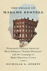 The Trials of Madame Restell: Nineteenth-Century America's Most Infamous Female Physician and the Campaign to Make Abortion a Crime By Nicholas L. Syrett Cover Image