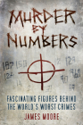 Murder by Numbers: Fascinating Figures behind the World’s Worst Crimes By James Moore Cover Image