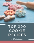 Top 200 Cookie Recipes: Make Cooking at Home Easier with Cookie Cookbook! By Maria Rogers Cover Image