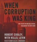 When Corruption Was King: How I Helped the Mob Rule Chicago, Then Brought the Outfit Down By Robert Cooley, Hillel Levin (Contribution by), Johnny Heller (Read by) Cover Image