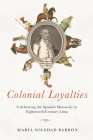 Colonial Loyalties: Celebrating the Spanish Monarchy in Eighteenth-Century Lima Cover Image