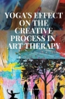 Yoga's Effect on the Creative Process in Art Therapy By Shell Tracy R. Cover Image