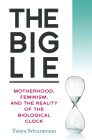 The Big Lie: Motherhood, Feminism, and the Reality of the Biological Clock By Tanya Selvaratnam Cover Image