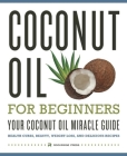 Coconut Oil for Beginners - Your Coconut Oil Miracle Guide: Health Cures, Beauty, Weight Loss, and Delicious Recipes By Rockridge Press Cover Image