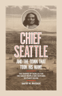 Chief Seattle and the Town That Took His Name: The Change of Worlds for the Native People and Settlers on Puget Sound Cover Image