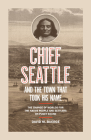 Chief Seattle and the Town That Took His Name: The Change of Worlds for the Native People and Settlers on Puget Sound By David M. Buerge Cover Image