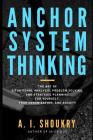 Anchor System Thinking: The Art of Situational Analysis, Problem Solving, and Strategic Planning for Yourself, Your Organization, and Society By A. I. Shoukry Cover Image