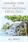 Shamanic Yoga & Psycho-Emotional Healing By A. J. Wice Cover Image