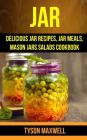 Jar: Delicious Jar Recipes, Jar Meals, Mason Jars Salads Cookbook By Tyson Maxwell Cover Image
