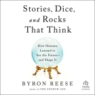 Stories, Dice, and Rocks That Think: How Humans Learned to See the Future-And Shape It Cover Image