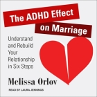 The ADHD Effect on Marriage Lib/E: Understand and Rebuild Your Relationship in Six Steps By Melissa Orlov, Laura Jennings (Read by) Cover Image