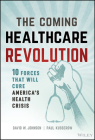 The Coming Healthcare Revolution: 10 Forces That Will Cure America's Healthcare Crisis Cover Image