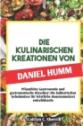 Die Kulinarischen Kreationen Von Daniel Humm: Pflanzliche Gastronomie und gastronomische Klassiker: Die kulinarischen Geheimnisse für köstliche Hausma Cover Image