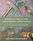 Prospecting in the Northwest Territories: 1970, A Season Remembered Cover Image