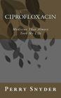 Ciprofloxacin: Medicine That Almost Took My Life By Perry D. Snyder Cover Image
