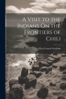 A Visit to the Indians On the Frontiers of Chili Cover Image