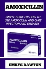 Amoxicillin: Simple Guide on How to Use Amoxicillin and Cure Infection and Diseases Cover Image