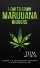 How to Grow Marijuana: Indoors - A Step-by-Step Beginner's Guide to Growing Top-Quality Weed Indoors (Volume 1) By Tom Whistler Cover Image