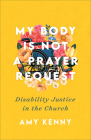 My Body Is Not a Prayer Request: Disability Justice in the Church By Amy Kenny Cover Image
