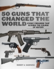 50 Guns That Changed the World: Iconic Firearms That Altered the Course of History By Robert A. Sadowski Cover Image