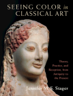 Seeing Color in Classical Art: Theory, Practice, and Reception, from Antiquity to the Present By Jennifer M. S. Stager Cover Image