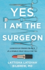 Yes, I Am the Surgeon: Lessons on Perseverance in a World That Tells You No By Lattisha Latoyah Bilbrew Cover Image