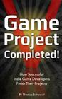 Game Project Completed: How Successful Indie Game Developers Finish Their Projects By Thomas Schwarzl Cover Image