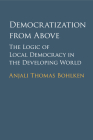 Democratization from Above: The Logic of Local Democracy in the Developing World By Anjali Thomas Bohlken Cover Image