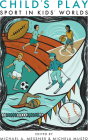 Child's Play: Sport in Kids' Worlds (Critical Issues in Sport and Society) Cover Image