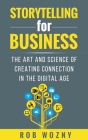 Storytelling for Business: The Art and Science of Creating Connection in the Digital Age By Rob Wozny Cover Image