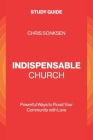 Indispensable Church - Study Guide: Powerful Ways to Flood Your Community with Love By Chris Sonksen Cover Image