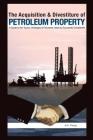 The Acquisition and Divestiture of Petroleum Property: A Guide to the Strategies, Processes and Tactics Used by Successful Companies By Jim Haag Cover Image