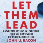 Let Them Lead Lib/E: Unexpected Lessons in Leadership from America's Worst High School Hockey Team By John U. Bacon, John U. Bacon (Read by) Cover Image